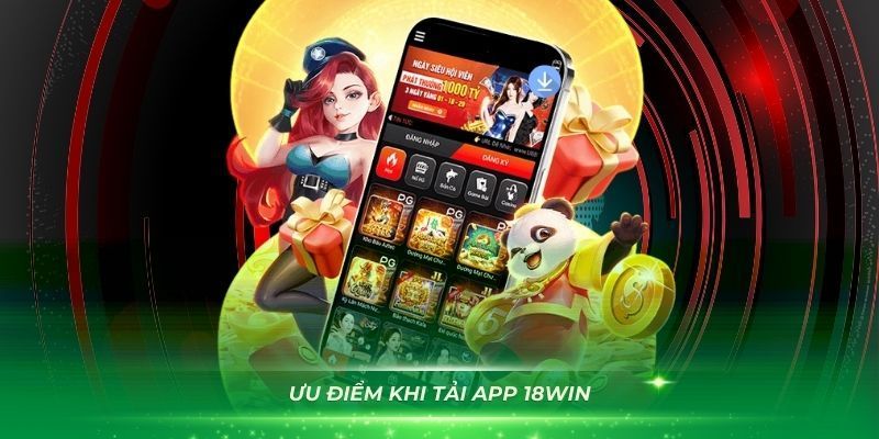 Ưu điểm nổi bật khi bạn thực hiện trải nghiệm tại app 18Win